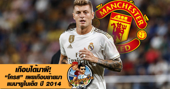 เกือบได้มาผี! โครสเผยเกือบย้ายมา แมนฯยูไนเต็ด ปี 2014